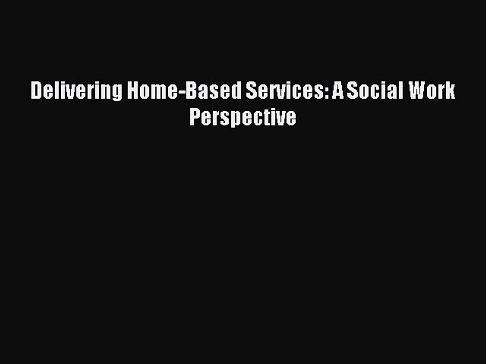 Read Delivering Home-Based Services: A Social Work Perspective Ebook Free