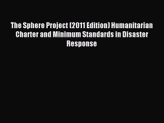 Download The Sphere Project (2011 Edition) Humanitarian Charter and Minimum Standards in Disaster