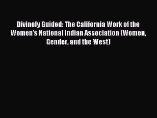 Read Divinely Guided: The California Work of the Women's National Indian Association (Women