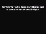 Read The “Keys” To The Fire House: Everything you need to know to become a Career Firefighter