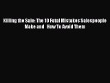 Read Killing the Sale: The 10 Fatal Mistakes Salespeople Make and   How To Avoid Them Ebook