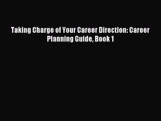 Read Taking Charge of Your Career Direction: Career Planning Guide Book 1 Ebook Free