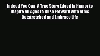 Read Indeed You Can: A True Story Edged in Humor to Inspire All Ages to Rush Forward with Arms