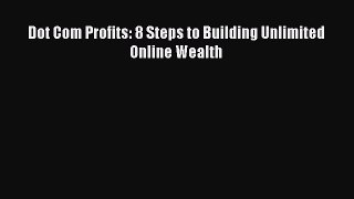 Download Dot Com Profits: 8 Steps to Building Unlimited Online Wealth PDF Online