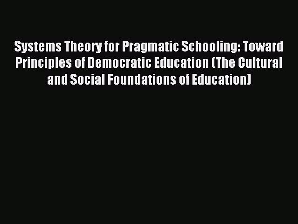 Read Systems Theory for Pragmatic Schooling: Toward Principles of Democratic Education (The