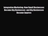 Read Integration Marketing: How Small Businesses Become Big Businesses  and Big Businesses