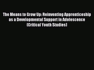 Read The Means to Grow Up: Reinventing Apprenticeship as a Developmental Support in Adolescence