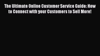 Read The Ultimate Online Customer Service Guide: How to Connect with your Customers to Sell
