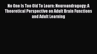 Read No One Is Too Old To Learn: Neuroandragogy: A Theoretical Perspective on Adult Brain Functions