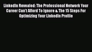 Read LinkedIn Revealed: The Professional Network Your Career Can't Afford To Ignore & The 15