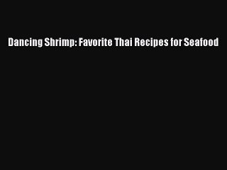 [Download] Dancing Shrimp: Favorite Thai Recipes for Seafood  Book Online