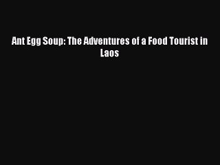 [Download] Ant Egg Soup: The Adventures of a Food Tourist in Laos  Book Online