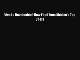 [Read PDF] Viva La Revolucion!: New Food from Mexico's Top Chefs Free Books