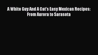 [PDF] A White Guy And A Cat's Easy Mexican Recipes: From Aurora to Sarasota  Book Online