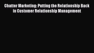 Read Chatter Marketing: Putting the Relationship Back in Customer Relationship Management Ebook