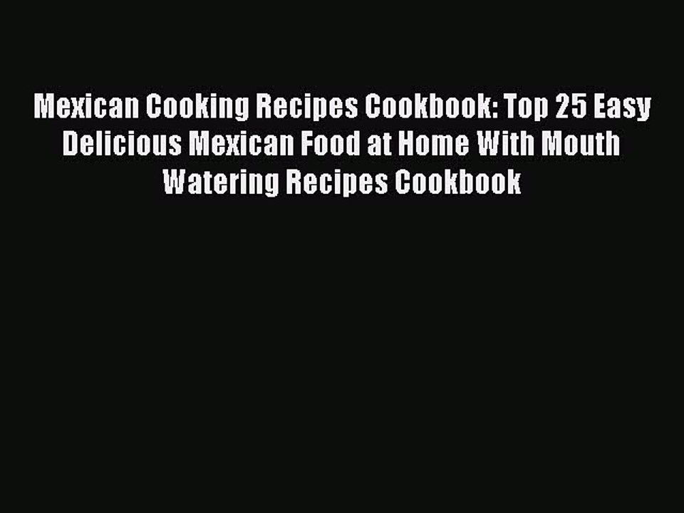 [PDF] Mexican Cooking Recipes Cookbook: Top 25 Easy Delicious Mexican Food at Home With Mouth