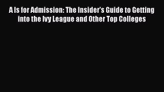 Read A Is for Admission: The Insider's Guide to Getting into the Ivy League and Other Top Colleges