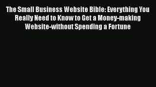 Download The Small Business Website Bible: Everything You Really Need to Know to Get a Money-making