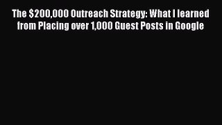 Read The $200000 Outreach Strategy: What I learned from Placing over 1000 Guest Posts in Google