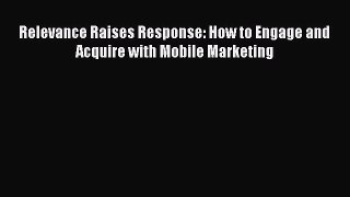 Read Relevance Raises Response: How to Engage and Acquire with Mobile Marketing PDF Online