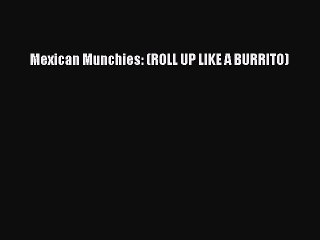 [Download] Mexican Munchies: (ROLL UP LIKE A BURRITO)  Book Online