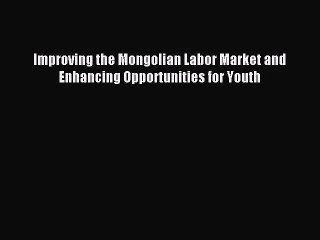 Read Improving the Mongolian Labor Market and Enhancing Opportunities for Youth Ebook Free