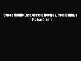 [Read PDF] Sweet Middle East: Classic Recipes from Baklava to Fig Ice Cream  Book Online