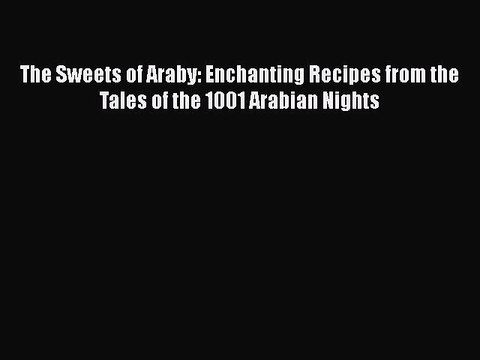 [PDF] The Sweets of Araby: Enchanting Recipes from the Tales of the 1001 Arabian Nights Full