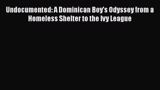 Read Undocumented: A Dominican Boy’s Odyssey from a Homeless Shelter to the Ivy League PDF