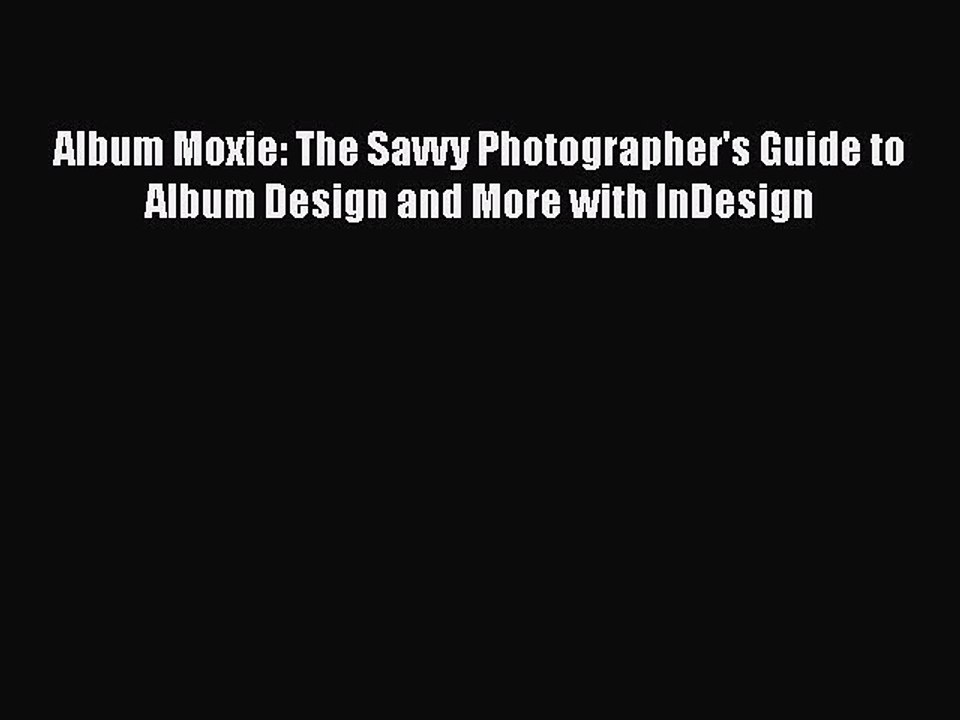 [PDF] Album Moxie: The Savvy Photographer's Guide to Album Design and More with InDesign [Download]