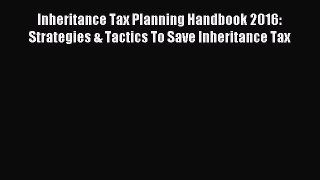 Read Inheritance Tax Planning Handbook 2016: Strategies & Tactics To Save Inheritance Tax Ebook