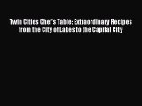 [Download] Twin Cities Chef's Table: Extraordinary Recipes from the City of Lakes to the Capital