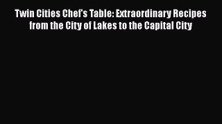 [Download] Twin Cities Chef's Table: Extraordinary Recipes from the City of Lakes to the Capital