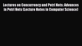 Download Lectures on Concurrency and Petri Nets: Advances in Petri Nets (Lecture Notes in Computer