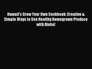 [Download] Hawaii's Grow Your Own Cookbook: Creative & Simple Ways to Use Healthy Homegrown