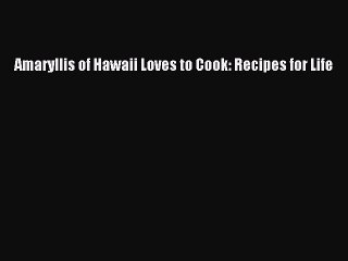 [Download] Amaryllis of Hawaii Loves to Cook: Recipes for Life Free Books