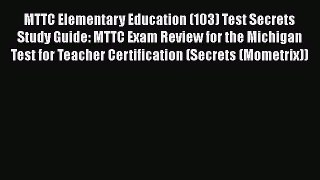 Read MTTC Elementary Education (103) Test Secrets Study Guide: MTTC Exam Review for the Michigan