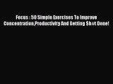 Read Focus : 5O Simple Exercises To Improve ConcentrationProductivity And Getting $h#t Done!