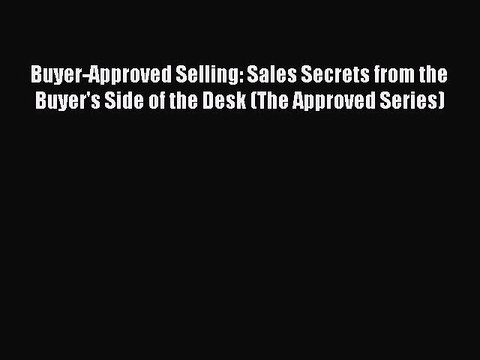 Read Buyer-Approved Selling: Sales Secrets from the Buyer's Side of the Desk (The Approved