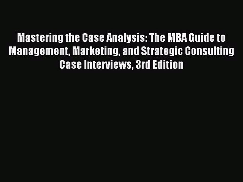 Read Mastering the Case Analysis: The MBA Guide to Management Marketing and Strategic Consulting