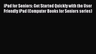 Read iPad for Seniors: Get Started Quickly with the User Friendly iPad (Computer Books for