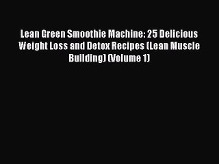 PDF Lean Green Smoothie Machine: 25 Delicious Weight Loss and Detox Recipes (Lean Muscle Building)