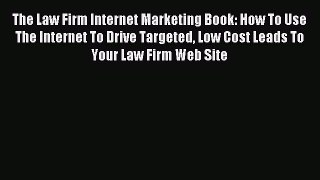 Read The Law Firm Internet Marketing Book: How To Use The Internet To Drive Targeted Low Cost
