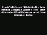 Read Website Traffic Secrets 2016 - Quick & Dirty Online Marketing Strategies To Get Tons Of