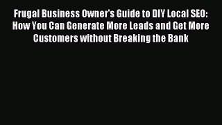 Read Frugal Business Owner's Guide to DIY Local SEO: How You Can Generate More Leads and Get
