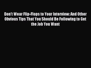 Read Don't Wear Flip-Flops to Your Interview: And Other Obvious Tips That You Should Be Following