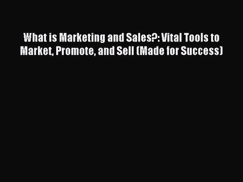 Read What is Marketing and Sales?: Vital Tools to Market Promote and Sell (Made for Success)