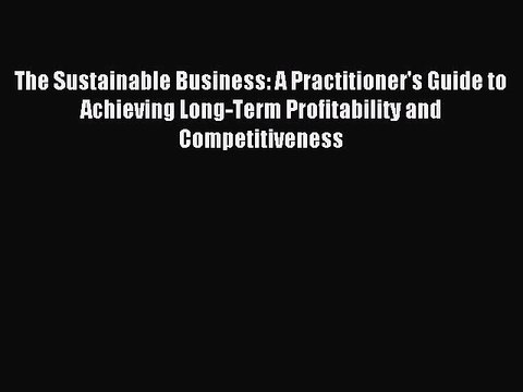 Read The Sustainable Business: A Practitioner's Guide to Achieving Long-Term Profitability