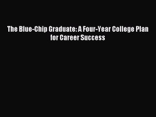 Read The Blue-Chip Graduate: A Four-Year College Plan for Career Success Ebook Online