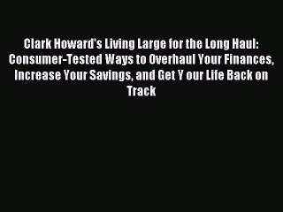 Read Clark Howard's Living Large for the Long Haul: Consumer-Tested Ways to Overhaul Your Finances